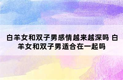 白羊女和双子男感情越来越深吗 白羊女和双子男适合在一起吗